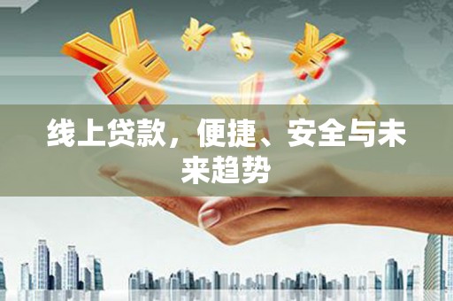 吉水线上贷款，便捷、安全与未来趋势