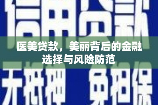 吉水医美贷款，美丽背后的金融选择与风险防范