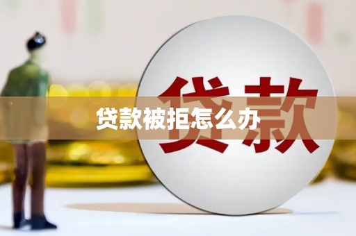 吉水贷款被拒怎么办