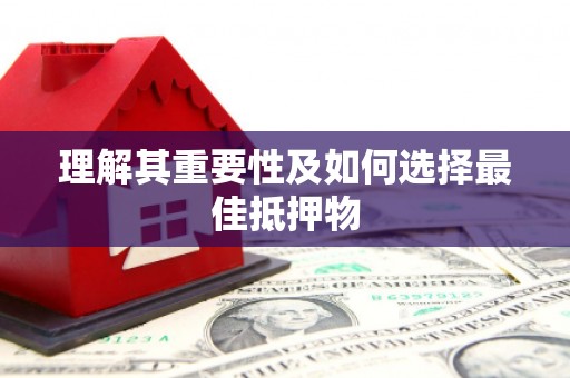 吉水理解其重要性及如何选择最佳抵押物