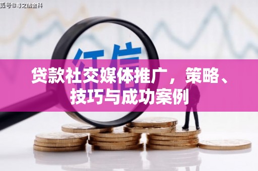 吉水贷款社交媒体推广，策略、技巧与成功案例