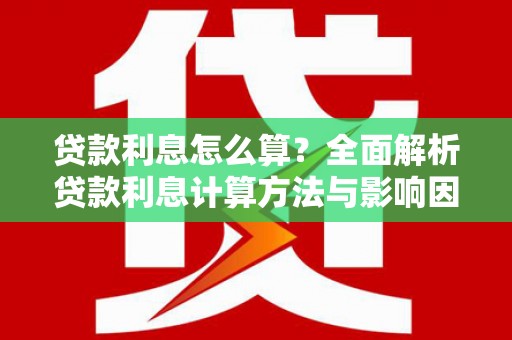 吉水贷款利息怎么算？全面解析贷款利息计算方法与影响因素