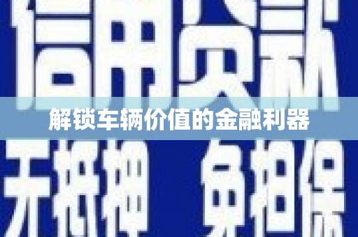 吉水解锁车辆价值的金融利器