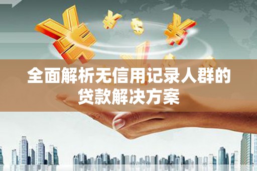 吉水全面解析无信用记录人群的贷款解决方案
