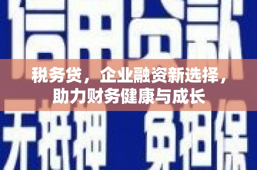 吉水税务贷，企业融资新选择，助力财务健康与成长