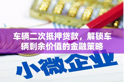 吉水车辆二次抵押贷款，解锁车辆剩余价值的金融策略