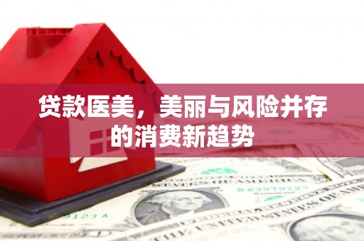 吉水贷款医美，美丽与风险并存的消费新趋势