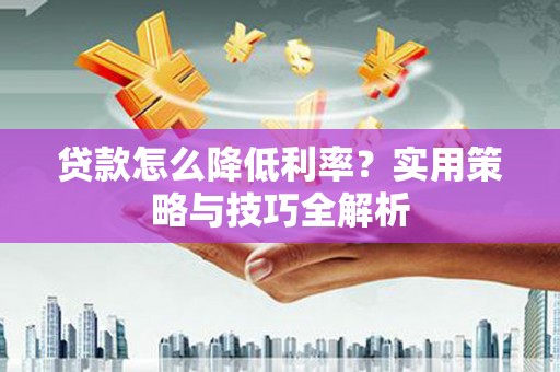 吉水贷款怎么降低利率？实用策略与技巧全解析